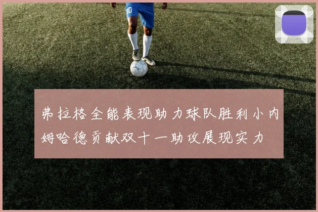 弗拉格全能表现助力球队胜利小内姆哈德贡献双十一助攻展现实力