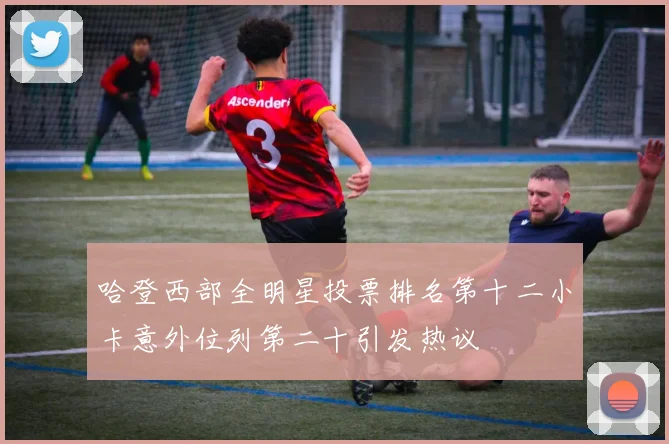 哈登西部全明星投票排名第十二小卡意外位列第二十引发热议