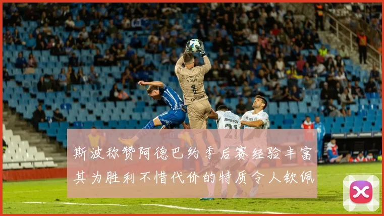 斯波称赞阿德巴约季后赛经验丰富其为胜利不惜代价的特质令人钦佩