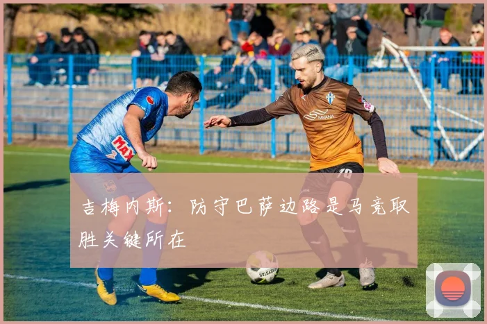 吉梅内斯：防守巴萨边路是马竞取胜关键所在
