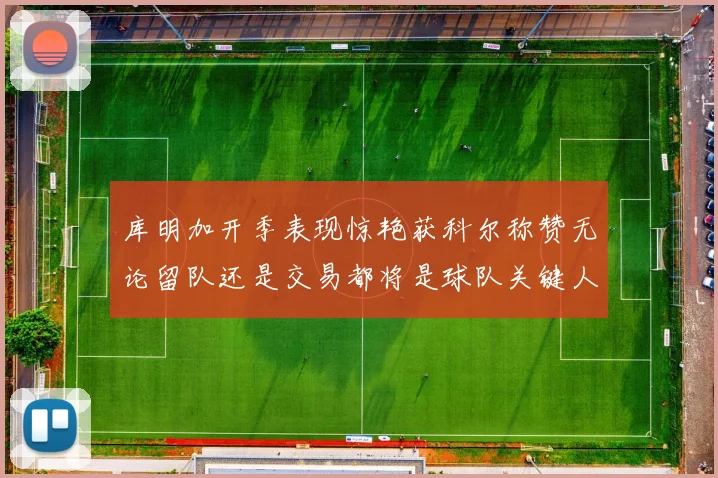 库明加开季表现惊艳获科尔称赞无论留队还是交易都将是球队关键人物